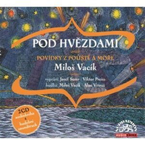 Pod hvězdami - Povídky z pouště a moře - 2 CD (Čte Josef Somr, Viktor Preiss) - Miloš Vacík