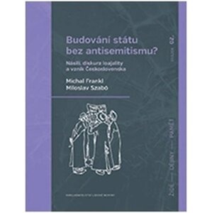 Budování státu bez antisemitismu - Násilí, diskurz loajality a vznik Československa - Michal Frankl; Miloslav Szabó