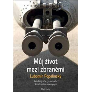 Můj život mezi zbraněmi: Autobiografie významného zbraňového konstruktéra a peda - Lubomír Popelínský