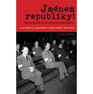 Jménem republiky! - Osm případů zvůle komunistické justice - Ivana Bláhová