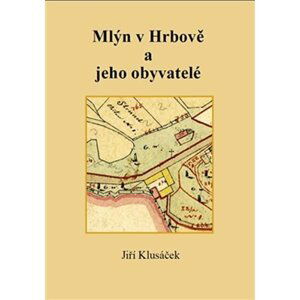 Mlýn v Hrbově a jeho obyvatelé - Jiří Klusáček