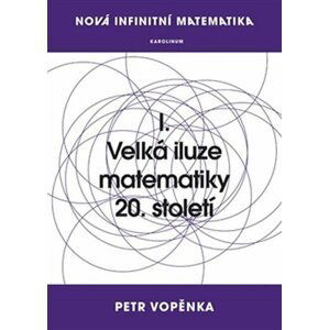 Nová infinitní matematika: I. Velká iluze matematiky 20. století - Petr Vopěnka