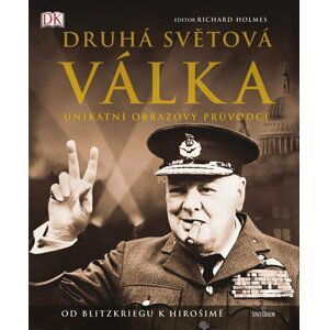 Druhá světová válka - Unikátní obrazový průvodce od Blitzkriegu k Hirošimě - Richard Holmes