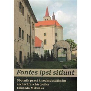 Fontes ipsi sitiunt - Sborník prací k sedmdesátinám archiváře a historika Eduarda Mikuška - Petr Kopička