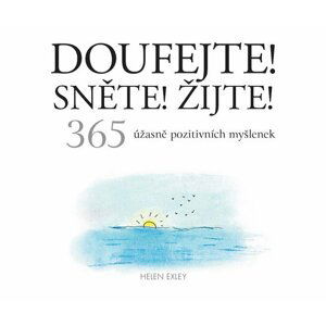 Doufejte! Sněte! Žijte! - 365 úžasně pozitivních myšlenek - Helen Exleyová