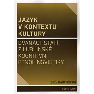 Jazyk v kontextu kultury - Dvanáct statí z lublinské kognitivní etnolingvistiky - Jerzy Bartminski