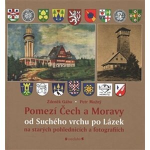 Pomezí Čech a Moravy od Suchého vrchu po Lázek na starých pohlednicích a fotografiích - Zdeněk Gába; Petr Možný