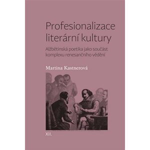 Profesionalizace literární kultury - Alžbětinská poetika jako součást komplexu renesančního vědění - Martina Kastnerová