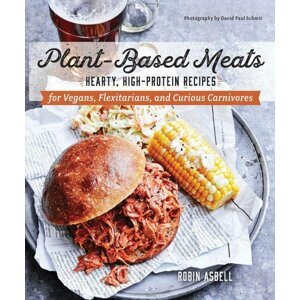 Plant-Based Meats - Hearty, High-Protein Recipes for Vegans, Flexitarians, and Curious Carnivores - Robin Asbell