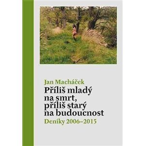 Příliš mladý na smrt, příliš starý na budoucnost - Deníky 2006–2015 - Jan Macháček