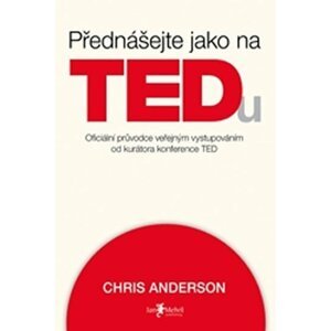 Přednášejte jako na TEDu (oficiální pru°vodce verˇejným vystupováním od kurátora konference TED) - Chris Anderson