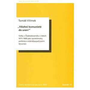 Všichni komunisté do uren! - Volby v Československu v letech 1971 až 1989 jako společenský, politický a státněbezpečnostní fenomén - Tomáš Vilímek