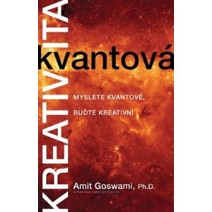 Kvantová kreativita - Myslete kvantově, buďte kreativní - Amit Goswami