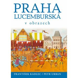 Praha lucemburská v obrazech - František Kadlec