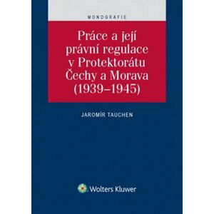 Práce a její právní regulace v Protektorátu Čechy a Morava (1939-1945) - Jaromír Tauchen