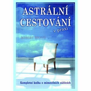 Astrální cestování v praxi - Kompletní kniha o mimotělních zážitcích - Robert B. Bruce