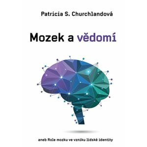 Mozek a vědomí aneb Role mozku ve vzniku lidské identity - Patricia Smith Churchland