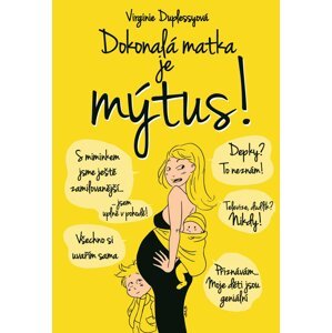 Dokonalá matka je mýtus! - Dosud nezveřejněná pravda o nelítostném údělu matek - Virginie Duplessy