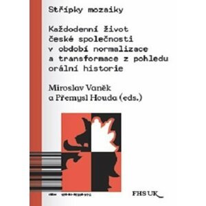 Střípky mozaiky - Každodenní život české společnosti v období normalizace a transformace z pohledu orální historie - Miroslav Vaněk