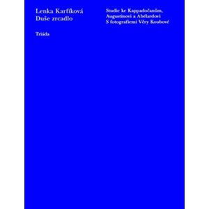 Duše zrcadlo - Studie ke Kappadočanům, Augustinovi a Abélardovi - Lenka Karfíková; Věra Koubová