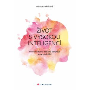 Život s vysokou inteligencí - Průvodce pro nadané dospělé a nadané děti - Monika Stehlíková