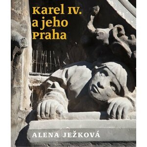 Karel IV. a jeho Praha - Alena Ježková