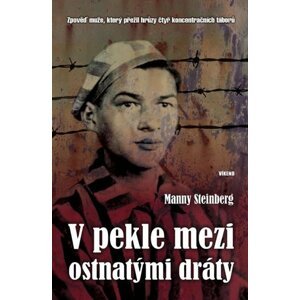 V pekle mezi ostnatými dráty - Zpověď muže, který přežil hrůzy čtyř koncentračních táborů - Manny Steinberg