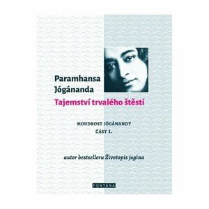 Tajemství trvalého štěstí - Moudrost Jógánandy 1. - Paramahansa Jógánanda