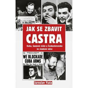 Jak se zbavit Castra - Kuba, Spojené státy a Československo ve studené válce - Jaroslav Fiala
