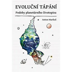 Evoluční tápání - Podoby planetárního životopisu - Anton Markoš