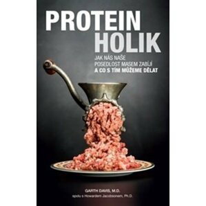 Proteinholik - Jak nás naše posedlost masem zabíjí a co s tím můžeme dělat - Garth Davis