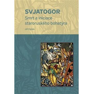 Svjatogor - Smrt a iniciace staroruského bohatýra - Jiří Dynda