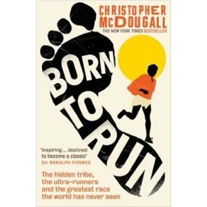 Born To Run: The Hidden Tribe, The Ultra-Runners, And The Greatest Race The World Has Never Seen - Christopher McDougall