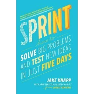 Sprint : How to Solve Big Problems and Test New Ideas in Just Five Days - Jake Knapp