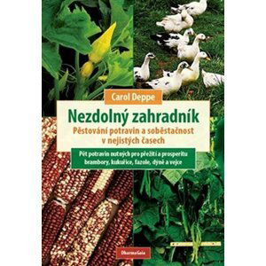 Nezdolný zahradník - Pěstování potravin a soběstačnost v nejistých časech - Carol Deppe