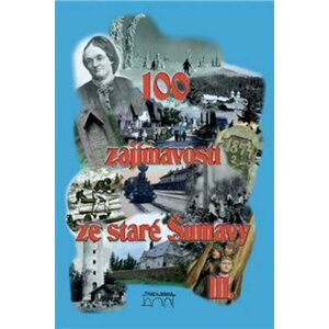 100 zajímavostí ze staré Šumavy III. - Od Nýrska do Prachatic - kolektiv autorů