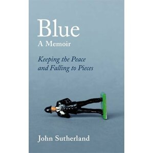 Blue : A Memoir - Keeping the Peace and Falling to Pieces - John Sutherland