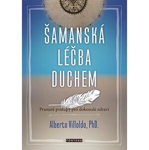 Šamanská léčba duchem - Prastaré postupy pro dokonalé zdraví - Alberto Villoldo