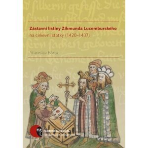 Zástavní listiny Zikmunda Lucemburského na církevní statky (1420–1437) - Stanislav Bárta