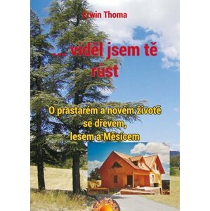 ...viděl jsem tě růst - O prastarém a novém životě se dřevem, lesem a Měsícem - Erwin Thoma