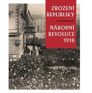 Zrození republiky – Národní revoluce 1918 - František Emmert