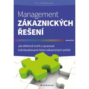 Management zákaznických řešení - Jak efektivně tvořit a spravovat individualizovaná řešení zákaznických potřeb - Vít Chlebovský