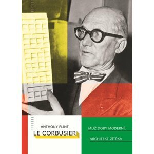 Le Corbusier - Muž doby moderní, architekt zítřka - Anthony Flint