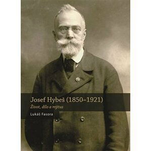 Josef Hybeš (1850-1921) - Život, dílo a mýtus - Lukáš Fasora