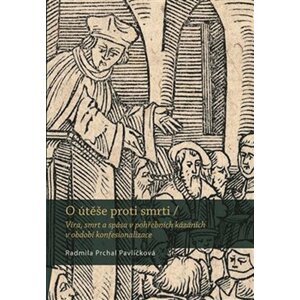 O útěše proti smrti - Víra, smrt a spása v pohřebních kázáních v období konfesionalizace - Pavlíčková Radmila Prchal