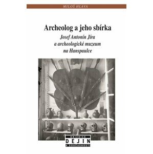 Archeolog a jeho sbírka Josef Antonín Jíra a archeologické muzeum na Hanspaulce - Miloš Hlava