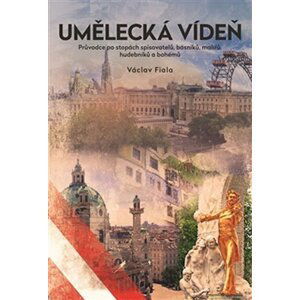 Umělecká Vídeň - Průvodce po stopách spisovatelů, básníků, malířů, hudebníků a bohémů - Václav Fiala