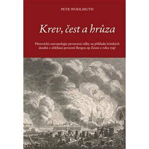 Krev, čest a hrůza - Historická antropologie pevnostní války na příkladu britských deníků z obléhání pevnosti Bergen op Zoom z roku 1747 - Petr Wohlmuth