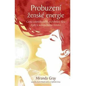 Probuzení ženské energie - Cesta celosvětového požehnání lůna zpět k autentickému ženství, 1.  vydání - Miranda Gray