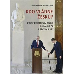 Kdo vládne Česku? - Poloprezidentský režim, přímá volba a pravidla hry - Miloš Brunclík